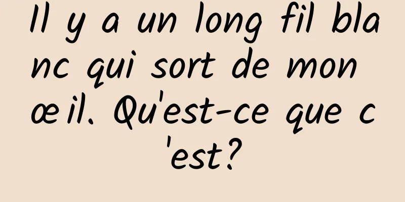 Il y a un long fil blanc qui sort de mon œil. Qu'est-ce que c'est?