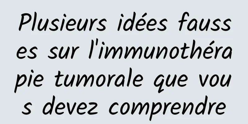 Plusieurs idées fausses sur l'immunothérapie tumorale que vous devez comprendre