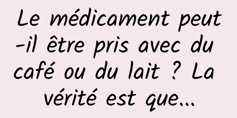 Le médicament peut-il être pris avec du café ou du lait ? La vérité est que...
