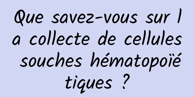 Que savez-vous sur la collecte de cellules souches hématopoïétiques ?