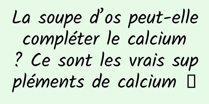 La soupe d’os peut-elle compléter le calcium ? Ce sont les vrais suppléments de calcium →
