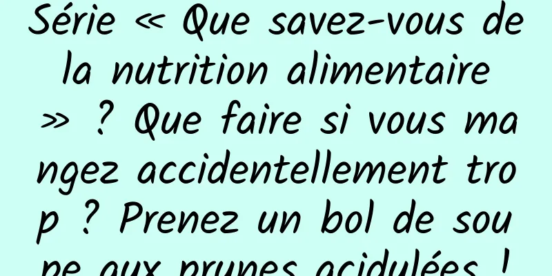 Série « Que savez-vous de la nutrition alimentaire » ? Que faire si vous mangez accidentellement trop ? Prenez un bol de soupe aux prunes acidulées !