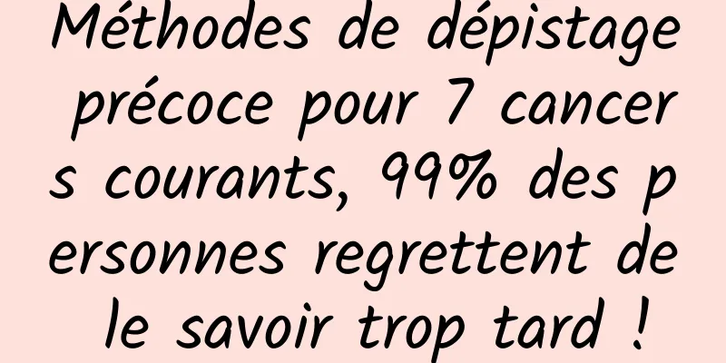 Méthodes de dépistage précoce pour 7 cancers courants, 99% des personnes regrettent de le savoir trop tard !
