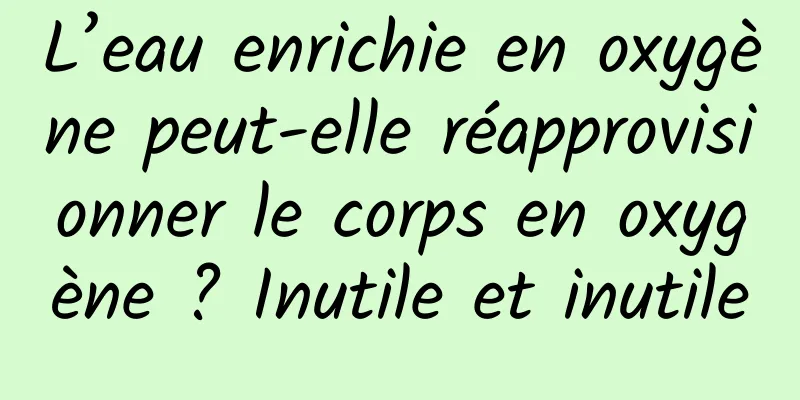 L’eau enrichie en oxygène peut-elle réapprovisionner le corps en oxygène ? Inutile et inutile