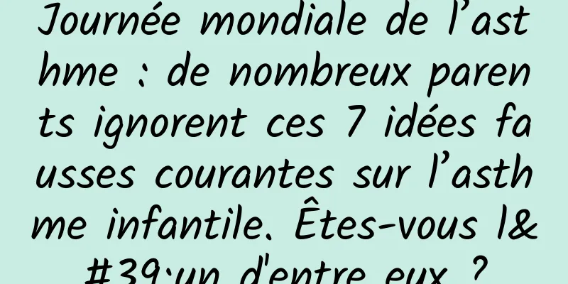 Journée mondiale de l’asthme : de nombreux parents ignorent ces 7 idées fausses courantes sur l’asthme infantile. Êtes-vous l'un d'entre eux ?