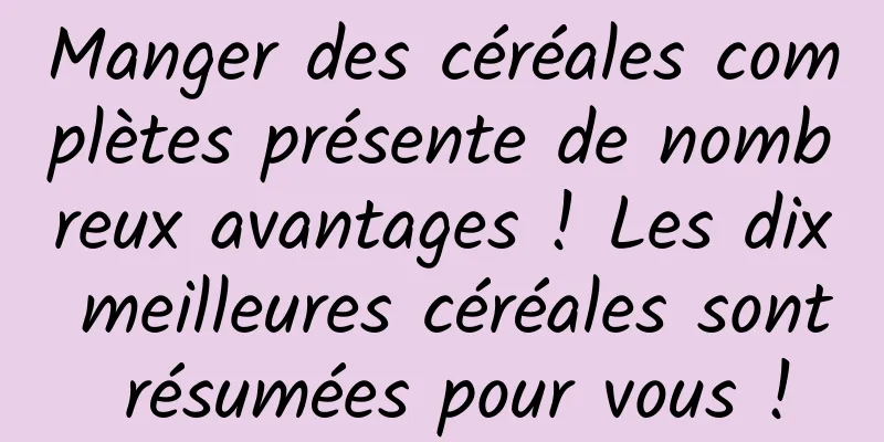 Manger des céréales complètes présente de nombreux avantages ! Les dix meilleures céréales sont résumées pour vous !