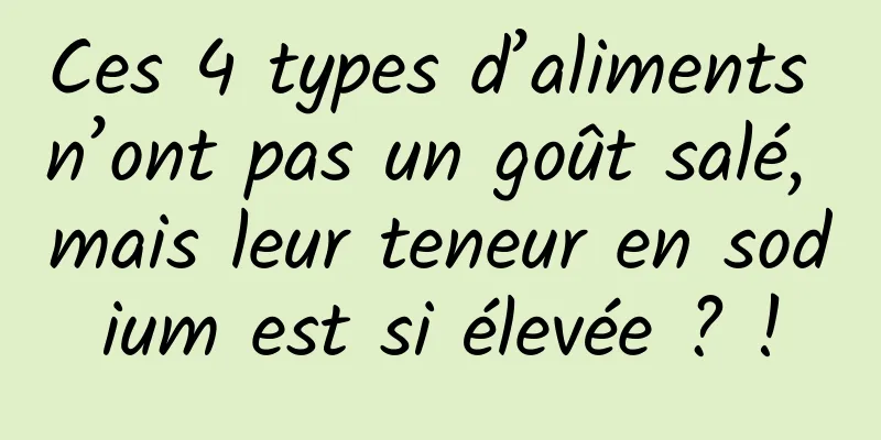 Ces 4 types d’aliments n’ont pas un goût salé, mais leur teneur en sodium est si élevée ? !