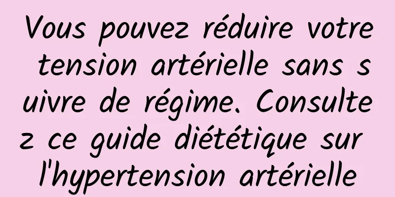 Vous pouvez réduire votre tension artérielle sans suivre de régime. Consultez ce guide diététique sur l'hypertension artérielle