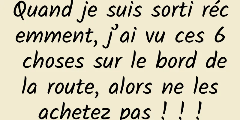 Quand je suis sorti récemment, j’ai vu ces 6 choses sur le bord de la route, alors ne les achetez pas ! ! !