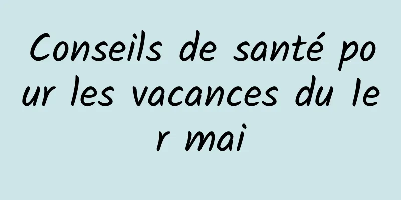Conseils de santé pour les vacances du 1er mai