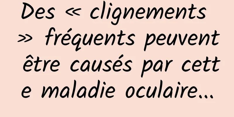 Des « clignements » fréquents peuvent être causés par cette maladie oculaire...