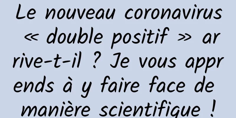 Le nouveau coronavirus « double positif » arrive-t-il ? Je vous apprends à y faire face de manière scientifique !