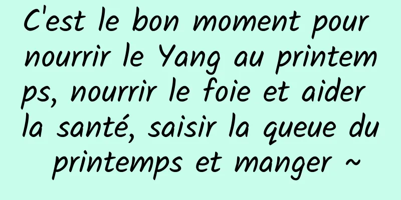 C'est le bon moment pour nourrir le Yang au printemps, nourrir le foie et aider la santé, saisir la queue du printemps et manger ~