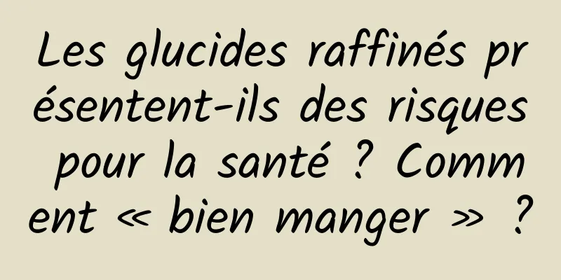 Les glucides raffinés présentent-ils des risques pour la santé ? Comment « bien manger » ?