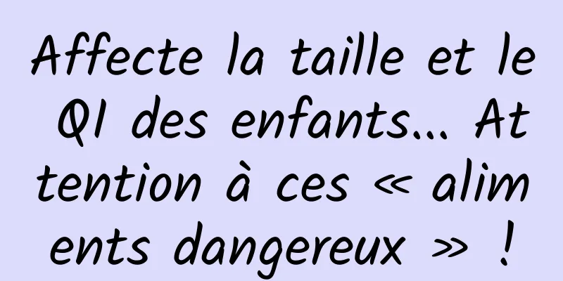 Affecte la taille et le QI des enfants... Attention à ces « aliments dangereux » !