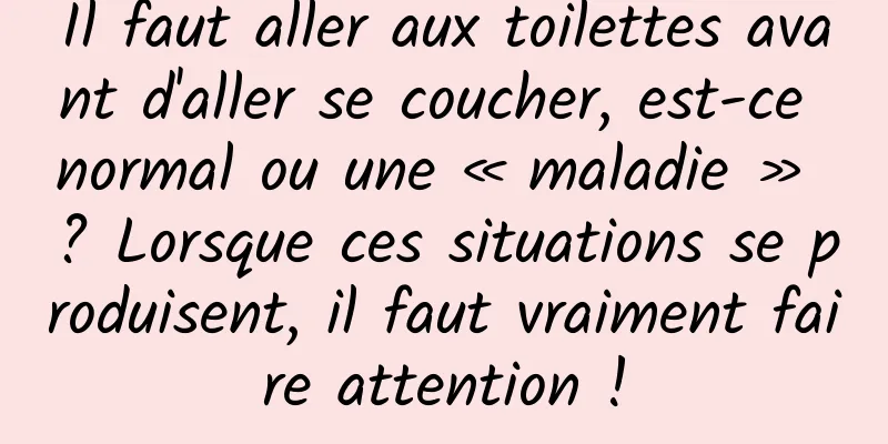 Il faut aller aux toilettes avant d'aller se coucher, est-ce normal ou une « maladie » ? Lorsque ces situations se produisent, il faut vraiment faire attention !