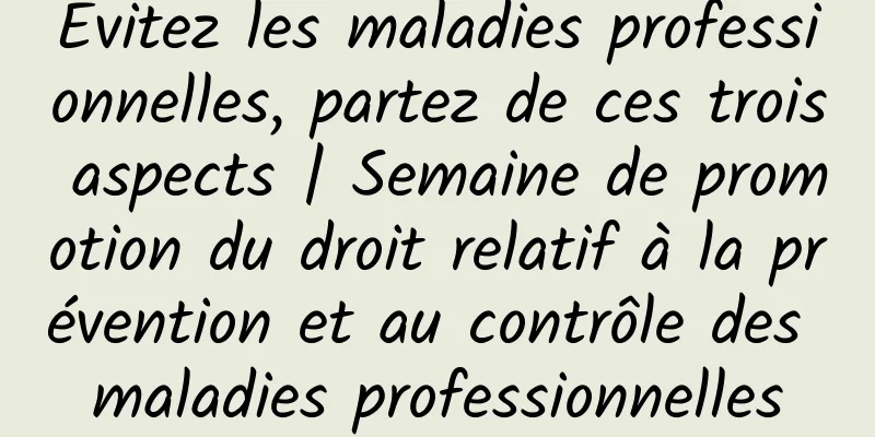 Évitez les maladies professionnelles, partez de ces trois aspects | Semaine de promotion du droit relatif à la prévention et au contrôle des maladies professionnelles