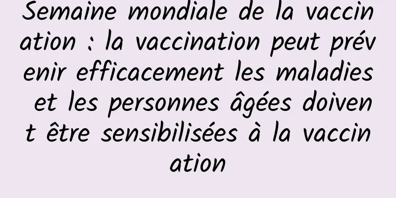 Semaine mondiale de la vaccination : la vaccination peut prévenir efficacement les maladies et les personnes âgées doivent être sensibilisées à la vaccination