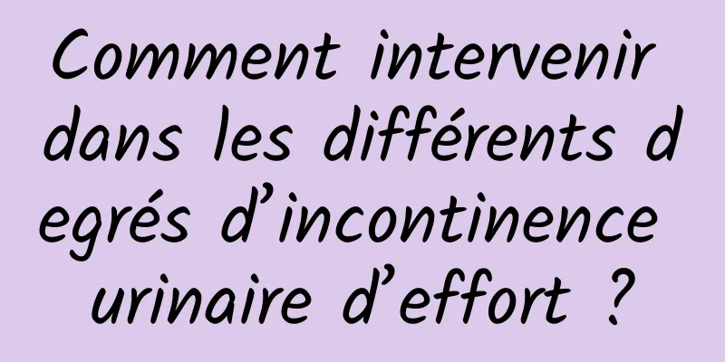 Comment intervenir dans les différents degrés d’incontinence urinaire d’effort ?