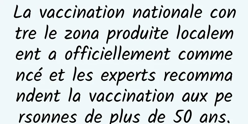 La vaccination nationale contre le zona produite localement a officiellement commencé et les experts recommandent la vaccination aux personnes de plus de 50 ans.