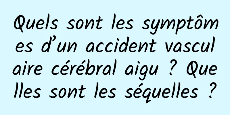 Quels sont les symptômes d’un accident vasculaire cérébral aigu ? Quelles sont les séquelles ?