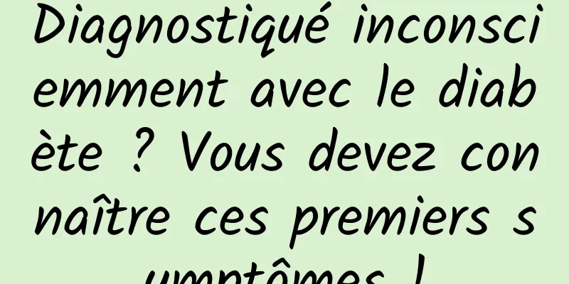 Diagnostiqué inconsciemment avec le diabète ? Vous devez connaître ces premiers symptômes !