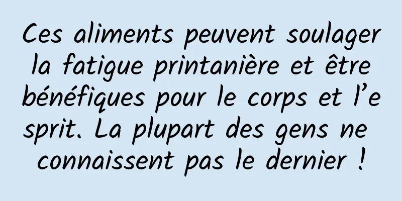 Ces aliments peuvent soulager la fatigue printanière et être bénéfiques pour le corps et l’esprit. La plupart des gens ne connaissent pas le dernier !