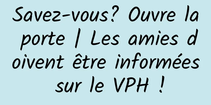Savez-vous? Ouvre la porte | Les amies doivent être informées sur le VPH !