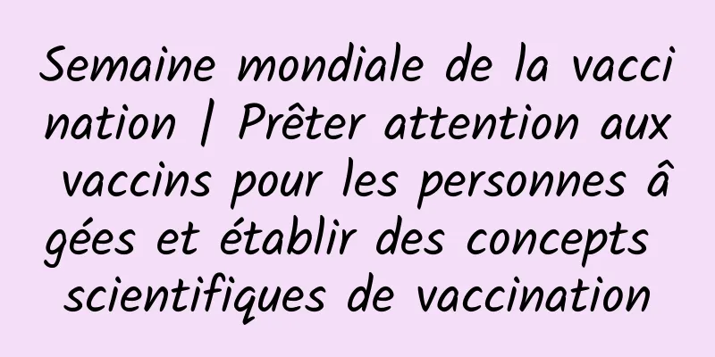 Semaine mondiale de la vaccination | Prêter attention aux vaccins pour les personnes âgées et établir des concepts scientifiques de vaccination