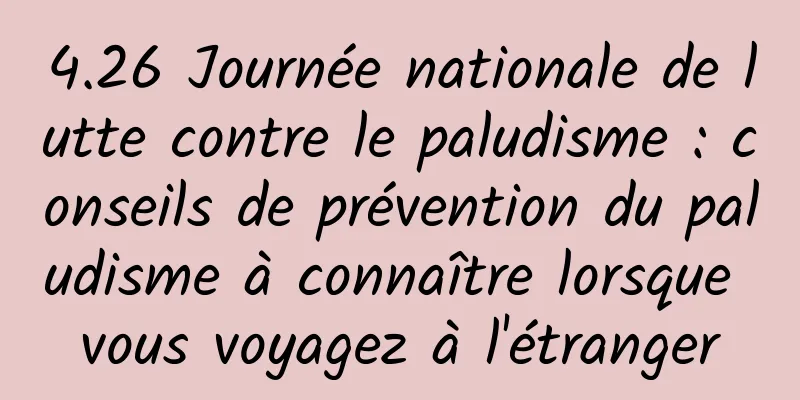 4.26 Journée nationale de lutte contre le paludisme : conseils de prévention du paludisme à connaître lorsque vous voyagez à l'étranger