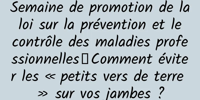 Semaine de promotion de la loi sur la prévention et le contrôle des maladies professionnelles丨Comment éviter les « petits vers de terre » sur vos jambes ?