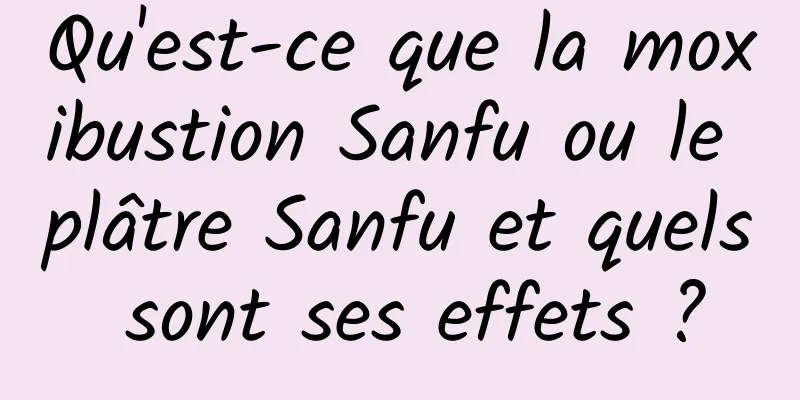 Qu'est-ce que la moxibustion Sanfu ou le plâtre Sanfu et quels sont ses effets ?