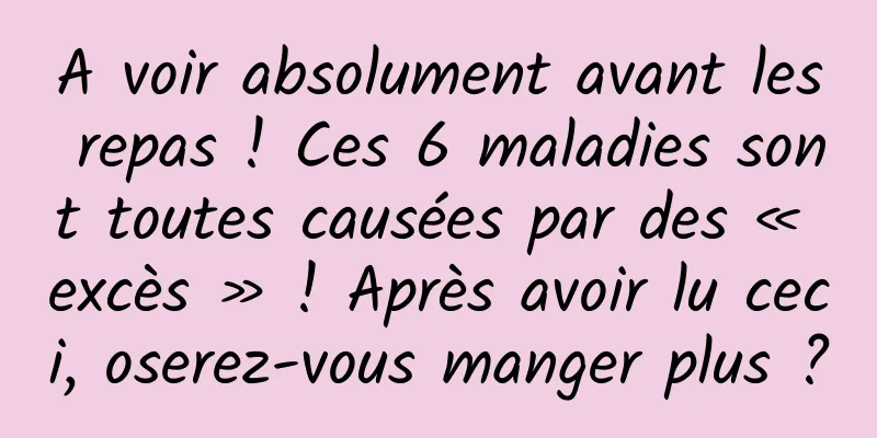 A voir absolument avant les repas ! Ces 6 maladies sont toutes causées par des « excès » ! Après avoir lu ceci, oserez-vous manger plus ?