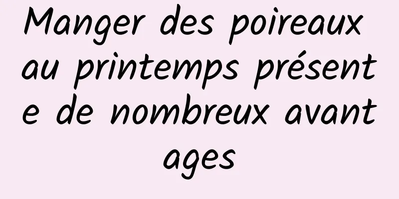 Manger des poireaux au printemps présente de nombreux avantages