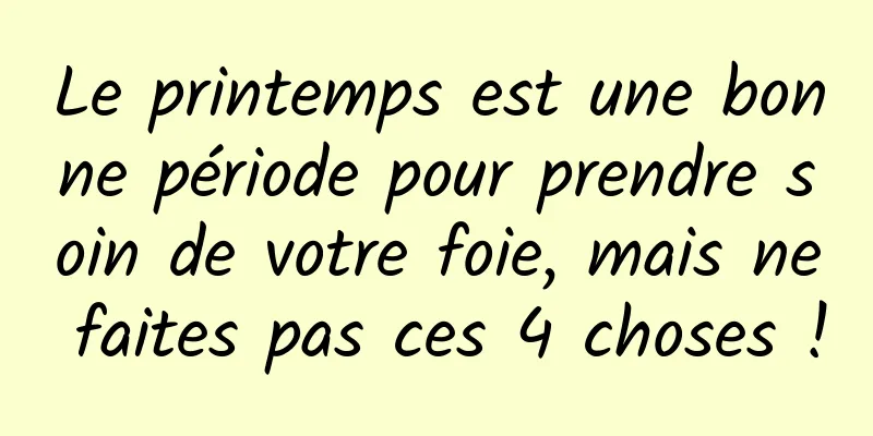 Le printemps est une bonne période pour prendre soin de votre foie, mais ne faites pas ces 4 choses !