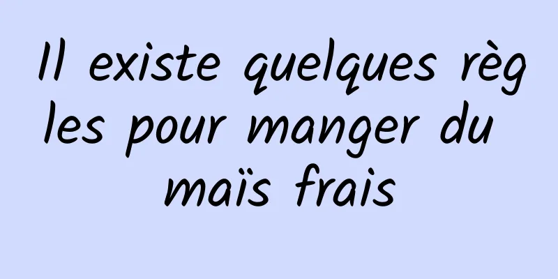 Il existe quelques règles pour manger du maïs frais