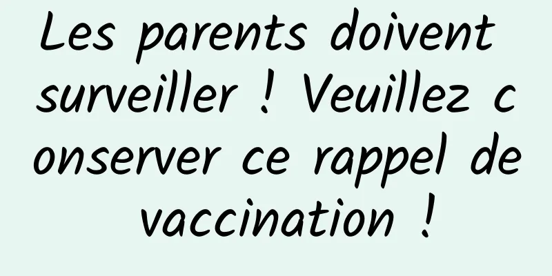 Les parents doivent surveiller ! Veuillez conserver ce rappel de vaccination !