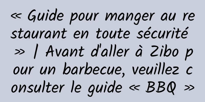 « Guide pour manger au restaurant en toute sécurité » | Avant d'aller à Zibo pour un barbecue, veuillez consulter le guide « BBQ »