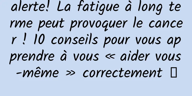 alerte! La fatigue à long terme peut provoquer le cancer ! 10 conseils pour vous apprendre à vous « aider vous-même » correctement →