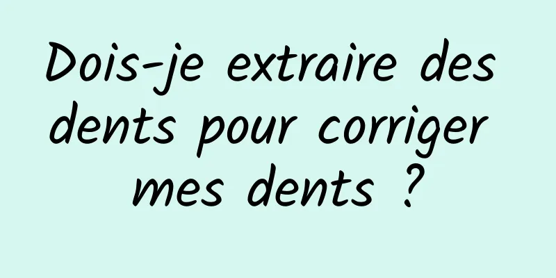 Dois-je extraire des dents pour corriger mes dents ?