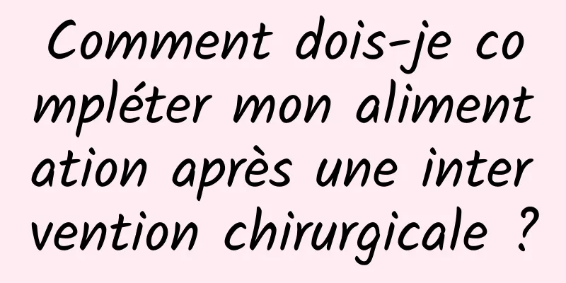 Comment dois-je compléter mon alimentation après une intervention chirurgicale ?