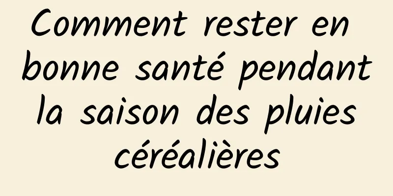Comment rester en bonne santé pendant la saison des pluies céréalières