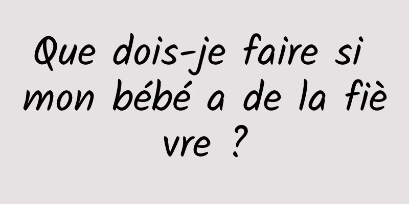 Que dois-je faire si mon bébé a de la fièvre ?
