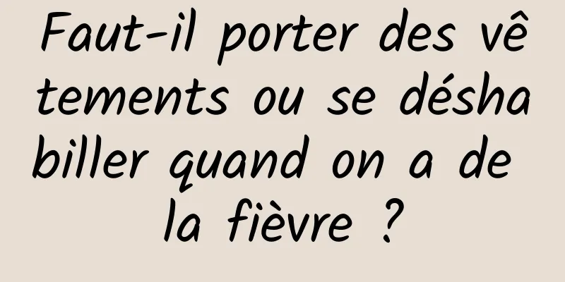 Faut-il porter des vêtements ou se déshabiller quand on a de la fièvre ?