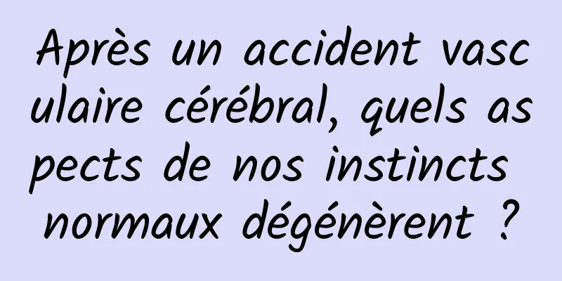 Après un accident vasculaire cérébral, quels aspects de nos instincts normaux dégénèrent ?