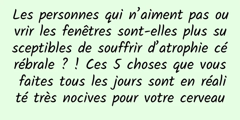 Les personnes qui n’aiment pas ouvrir les fenêtres sont-elles plus susceptibles de souffrir d’atrophie cérébrale ? ! Ces 5 choses que vous faites tous les jours sont en réalité très nocives pour votre cerveau
