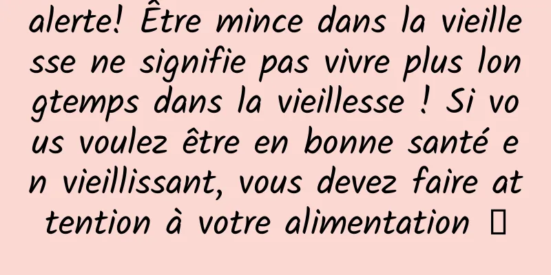 alerte! Être mince dans la vieillesse ne signifie pas vivre plus longtemps dans la vieillesse ! Si vous voulez être en bonne santé en vieillissant, vous devez faire attention à votre alimentation →