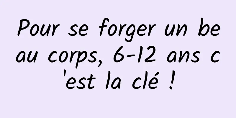 Pour se forger un beau corps, 6-12 ans c'est la clé !