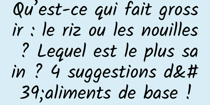 Qu’est-ce qui fait grossir : le riz ou les nouilles ? Lequel est le plus sain ? 4 suggestions d'aliments de base !