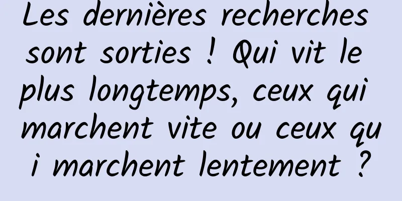 Les dernières recherches sont sorties ! Qui vit le plus longtemps, ceux qui marchent vite ou ceux qui marchent lentement ?